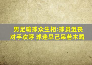 男足输球众生相:球员沮丧对手欢呼 球迷早已呆若木鸡